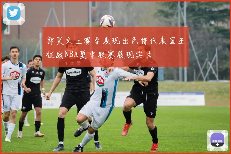 郭昊文上赛季表现出色将代表国王征战NBA夏季联赛展现实力