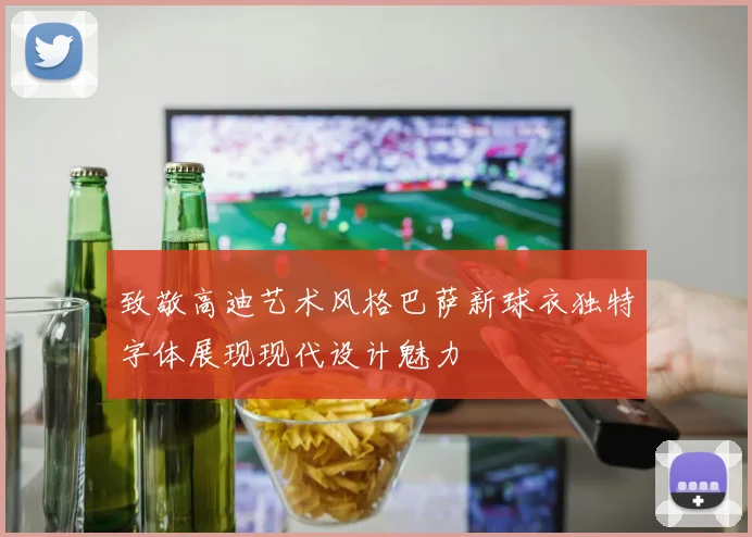 致敬高迪艺术风格巴萨新球衣独特字体展现现代设计魅力