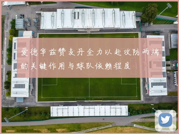 爱德华兹赞麦丹全力以赴攻防两端的关键作用与球队依赖程度