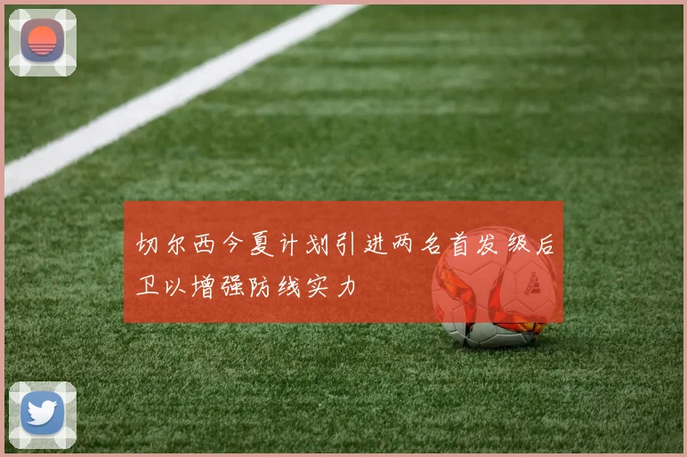 切尔西今夏计划引进两名首发级后卫以增强防线实力