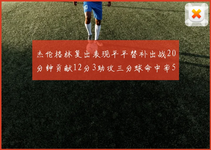 杰伦格林复出表现平平替补出战20分钟贡献12分3助攻三分球命中率50