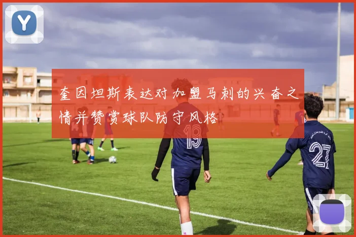 奎因坦斯表达对加盟马刺的兴奋之情并赞赏球队防守风格