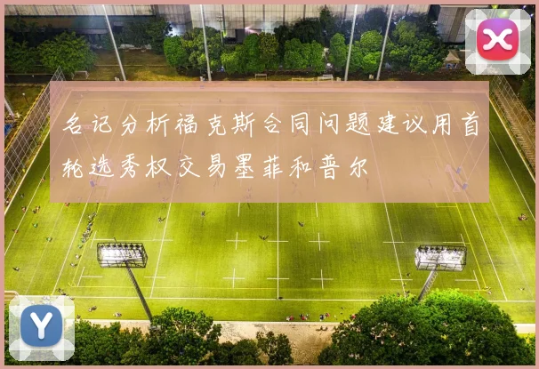 名记分析福克斯合同问题建议用首轮选秀权交易墨菲和普尔