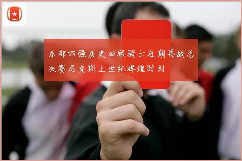 东部四强历史回顾骑士近期再战总决赛尼克斯上世纪辉煌时刻