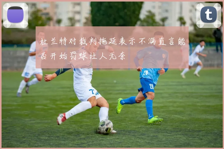 杜兰特对裁判拖延表示不满直言能否开始罚球让人无奈