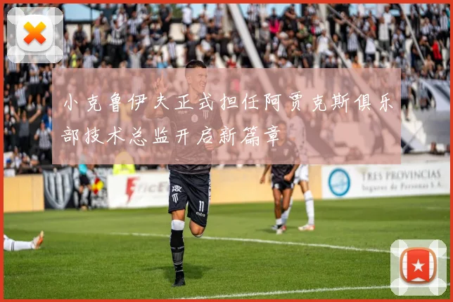 小克鲁伊夫正式担任阿贾克斯俱乐部技术总监开启新篇章