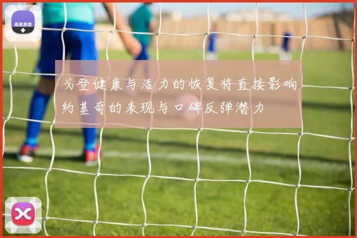 戈登健康与活力的恢复将直接影响约基奇的表现与口碑反弹潜力