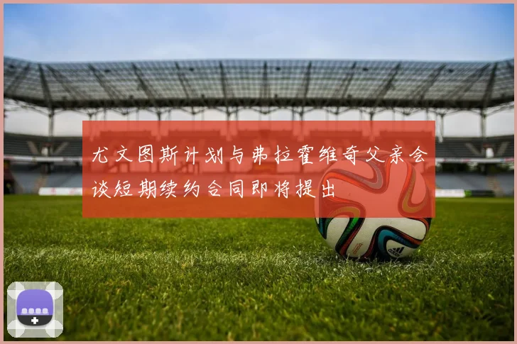 尤文图斯计划与弗拉霍维奇父亲会谈短期续约合同即将提出