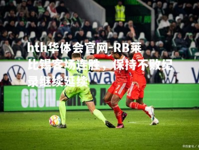 hth华体会官网-RB莱比锡客场连胜，保持不败纪录继续延续