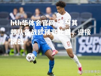 hth华体会官网-北马其顿队备战欧预赛比赛，迎接挑战