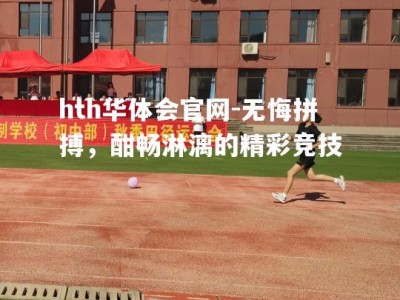 hth华体会官网-无悔拼搏，酣畅淋漓的精彩竞技