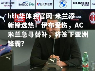 hth华体会官网-米兰添新锋选热！伊布受伤，AC米兰急寻替补，将签下亚洲锋霸？