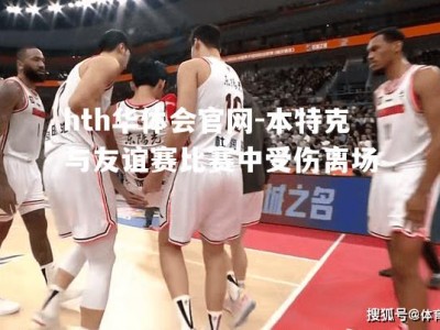 hth华体会官网-本特克与友谊赛比赛中受伤离场