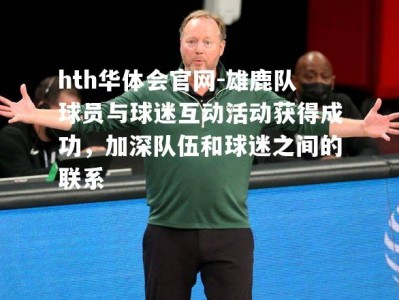 hth华体会官网-雄鹿队球员与球迷互动活动获得成功，加深队伍和球迷之间的联系