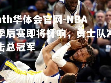 hth华体会官网-NBA季后赛即将打响，勇士队冲击总冠军