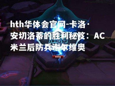 hth华体会官网-卡洛·安切洛蒂的胜利秘笈：AC米兰后防兵谢尔维奥