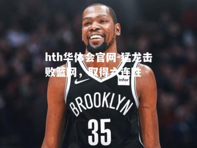 hth华体会官网-猛龙击败篮网，取得六连胜