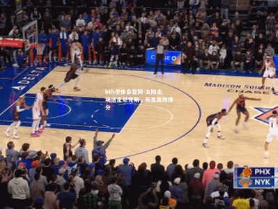 hth华体会官网-太阳主场送走尼克斯，布克高效得分