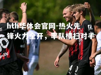 hth华体会官网-热火先锋火力全开，率队横扫对手