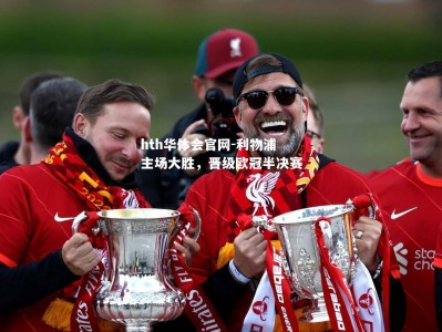 hth华体会官网-利物浦主场大胜，晋级欧冠半决赛