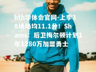 hth华体会官网-上季38场场均11.1分！Shams：后卫梅尔顿计划1年1280万加盟勇士