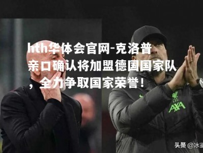 hth华体会官网-克洛普亲口确认将加盟德国国家队，全力争取国家荣誉！