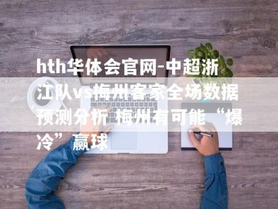 hth华体会官网-中超浙江队vs梅州客家全场数据预测分析 梅州有可能“爆冷”赢球