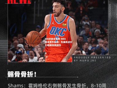 hth华体会官网-NBA球员意外伤情！伤痛挑战壮士断腕拼搏回归