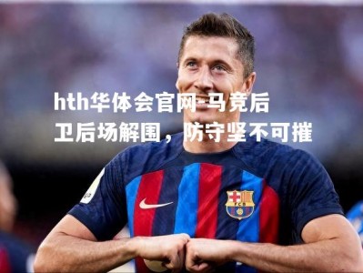 hth华体会官网-马竞后卫后场解围，防守坚不可摧