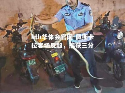 hth华体会官网-佩斯卡拉客场反超，擒获三分