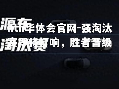 hth华体会官网-强淘汰赛即将打响，胜者晋级