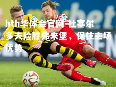 hth华体会官网-杜塞尔多夫险胜弗来堡，保住主场优势
