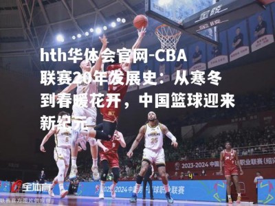 hth华体会官网-CBA联赛20年发展史：从寒冬到春暖花开，中国篮球迎来新纪元