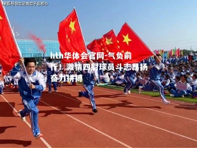 hth华体会官网-气负前行！激情四射球员斗志昂扬奋力拼搏