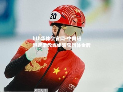 hth华体会官网-中国短道速滑教练组斩获团体金牌