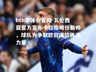 hth华体会官网-瓦伦西亚官方宣布卡拉格略任新帅，球队为争取欧冠席位再添力量