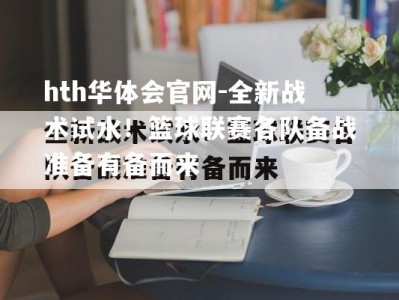 hth华体会官网-全新战术试水！篮球联赛各队备战准备有备而来