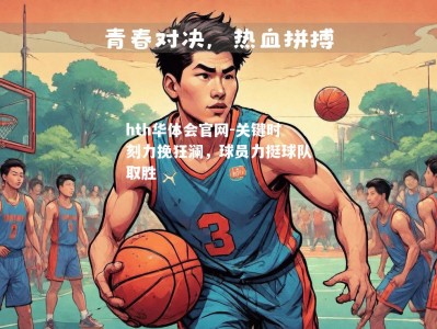 hth华体会官网-关键时刻力挽狂澜，球员力挺球队取胜