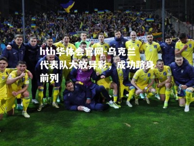 hth华体会官网-乌克兰代表队大放异彩，成功跻身前列