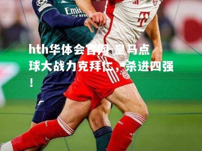 hth华体会官网-皇马点球大战力克拜仁，杀进四强！