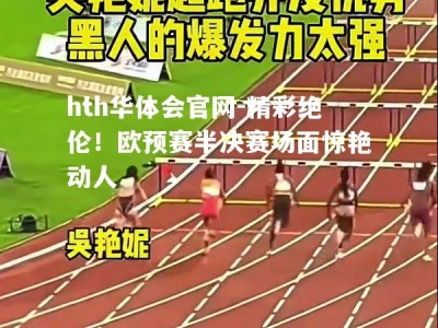 hth华体会官网-精彩绝伦！欧预赛半决赛场面惊艳动人