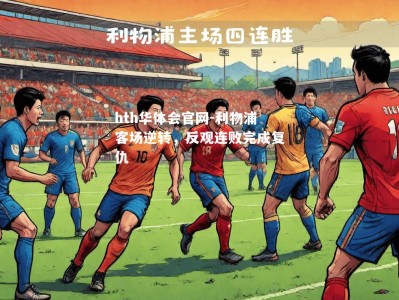 hth华体会官网-利物浦客场逆转，反观连败完成复仇