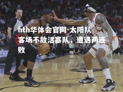 hth华体会官网-太阳队客场不敌活塞队，遭遇两连败