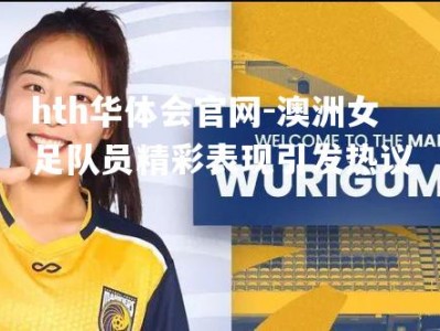 hth华体会官网-澳洲女足队员精彩表现引发热议