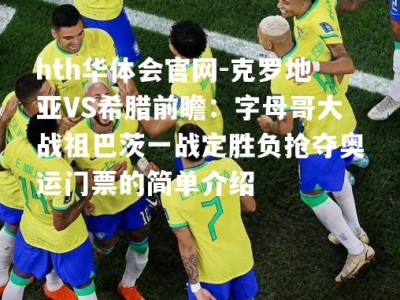 hth华体会官网-克罗地亚VS希腊前瞻：字母哥大战祖巴茨一战定胜负抢夺奥运门票的简单介绍