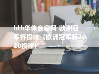 hth华体会官网-欧洲冠军杯投注（欧洲冠军杯2020投注）