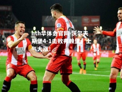 hth华体会官网-沃尔夫斯堡4-1击败弗赖堡，士气大涨！