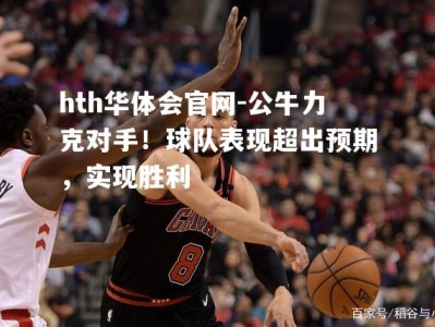 hth华体会官网-公牛力克对手！球队表现超出预期，实现胜利