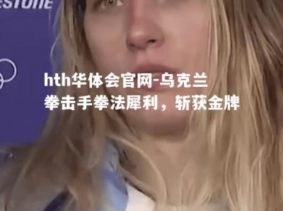 hth华体会官网-乌克兰拳击手拳法犀利，斩获金牌