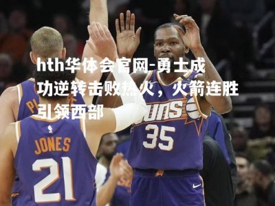 hth华体会官网-勇士成功逆转击败热火，火箭连胜引领西部